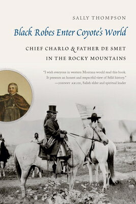 Black Robes Enter Coyote's World: Chief Charlo and Father de Smet in the Rocky Mountains BLACK ROBES ENTER COYOTES WORL [ Sally Thompson ]