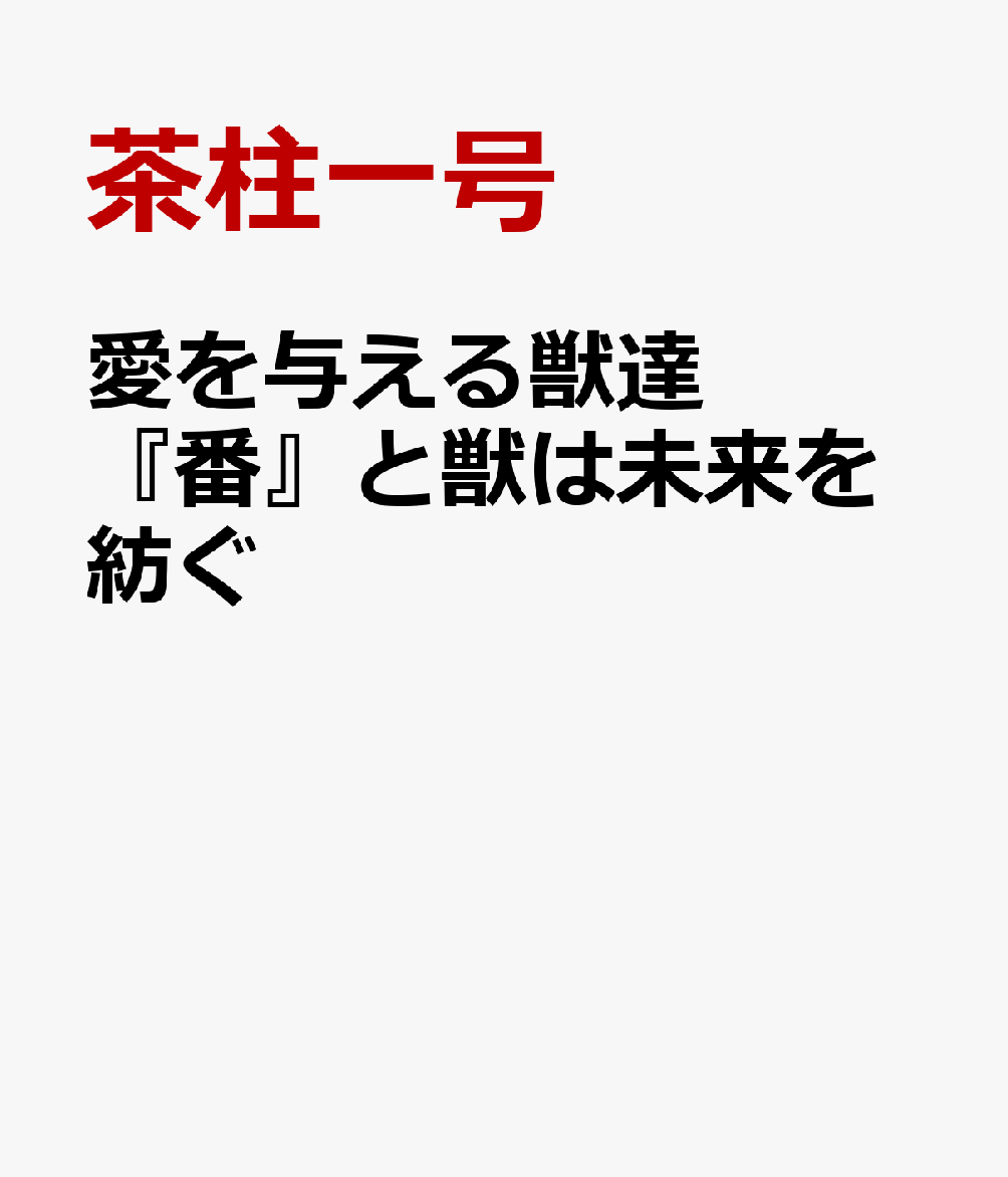 愛を与える獣達 『番』と獣は未来を紡ぐ 茶柱一号