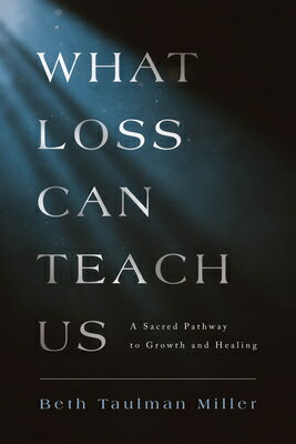 What Loss Can Teach Us: A Sacred Pathway to Growth and Healing: A Sacred Pathway to Healing WHAT LOSS CAN TEACH US [ Beth Taulman Miller ]