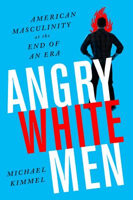 Angry White Men: American Masculinity at the End of an Era ANGRY WHITE MEN 2/E Michael Kimmel
