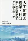 人工知能と産業・社会 第4次産業革命をどう勝ち抜くか [ 山際大志郎 ]