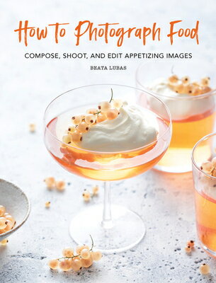 How to Photograph Food: Compose, Shoot, and Edit Appetizing Images HT PHOTOGRAPH FOOD [ Beata Lubas ]