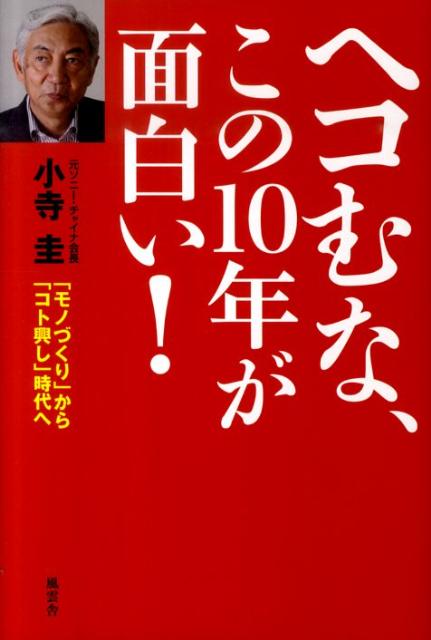 ヘコむな、この10年が面白い！ 「モノづくり」から「コト興し」時代へ [ 小寺圭 ]