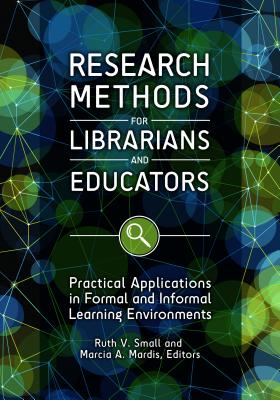 Research Methods for Librarians and Educators: Practical Applications in Formal and Informal Learnin RESEARCH METHODS FOR LIBRARIAN [ Ruth V. Small Ph D. ]