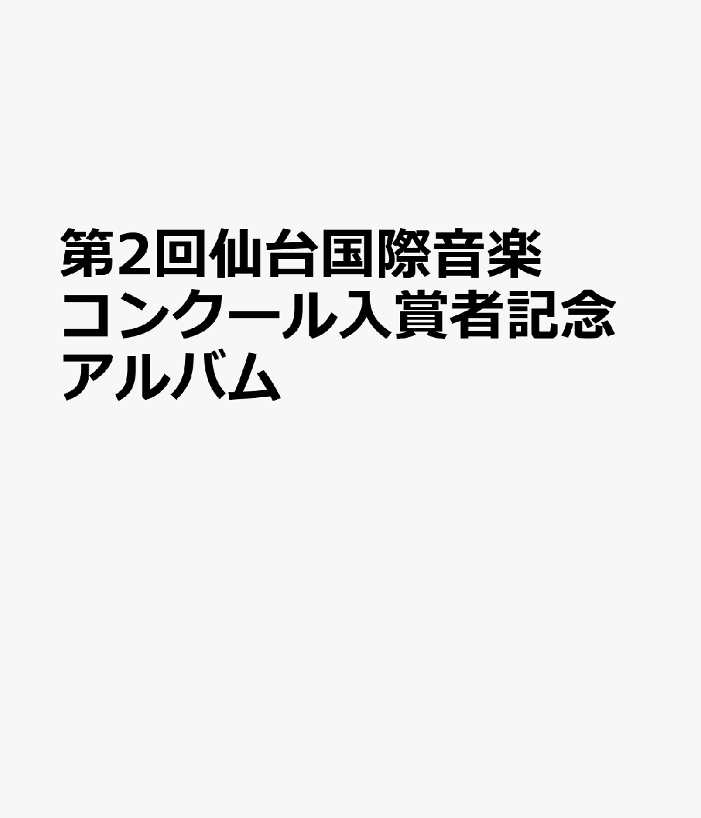 第2回仙台国際音楽コンクール入賞者記念アルバム［CD］