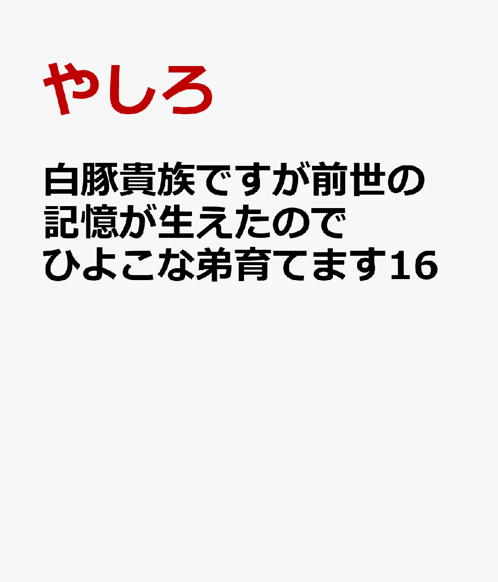 白豚貴族ですが前世の記憶が生えたのでひよこな弟育てます16
