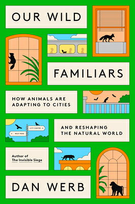Our Wild Familiars: How Animals Are Adapting to Cities and Reshaping the Natural World OUR WILD FAMILIARS 