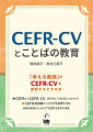 ＣＥＦＲからＣＥＦＲ-ＣＶ、何が同じで何が違うかわかる。ＣＥＦＲ利用者からのリアルな声を反映。教育実践のための７つのアイデアを提案。