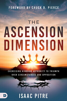 The Ascension Dimension: Exercising Kingdom Authority to Triumph Over Circumstances and Opposition ASCENSION DIMENSION [ Isaac Pitre ]