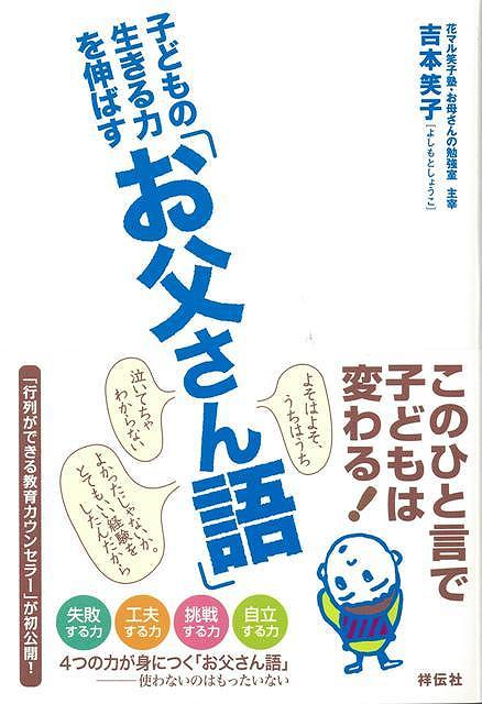「よかったじゃないか。とてもいい経験をしたんだから」　「泣いてちゃわからない」　「よそはよそ、うちはうち」このひと言で子どもは変わる！　4つの力が身につく「お父さん語」、　使わないのはもったいない●失敗する力●工夫する力●挑戦する力　　●自立する力　「行列ができる教育カウンセラー」が初公開！