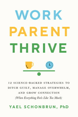 Work, Parent, Thrive: 12 Science-Backed Strategies to Ditch Guilt, Manage Overwhelm, and Grow Connec