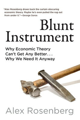 Blunt Instrument: Why Economic Theory Can't Get Any Better...Why We Need It Anyway BLUNT INSTRUMENT [ Alex Rosenberg ]