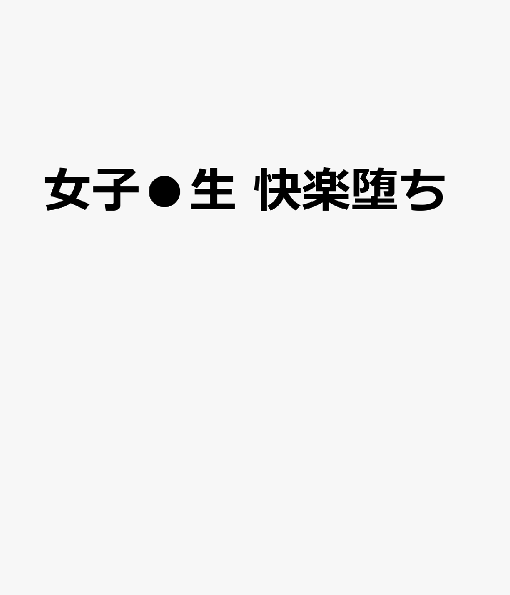 女子●生 快楽堕ち