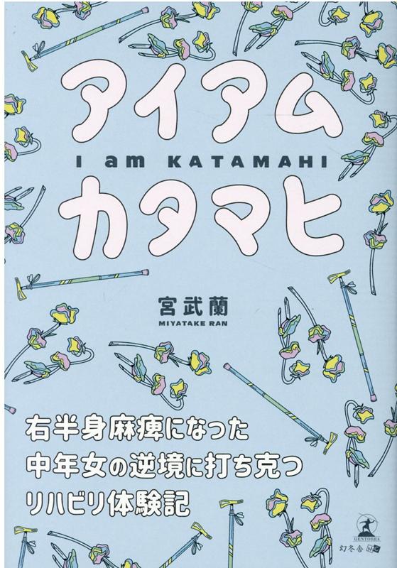 アイアムカタマヒ 右半身麻痺になった中年女の逆境に打ち克つリハビリ体験記 [ 宮武 蘭 ]