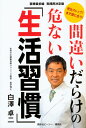 間違いだらけの危ない「生活習慣」 老化ストップ！ まだ間に合う！ 医療最前線 実践用決定版 白澤 卓二