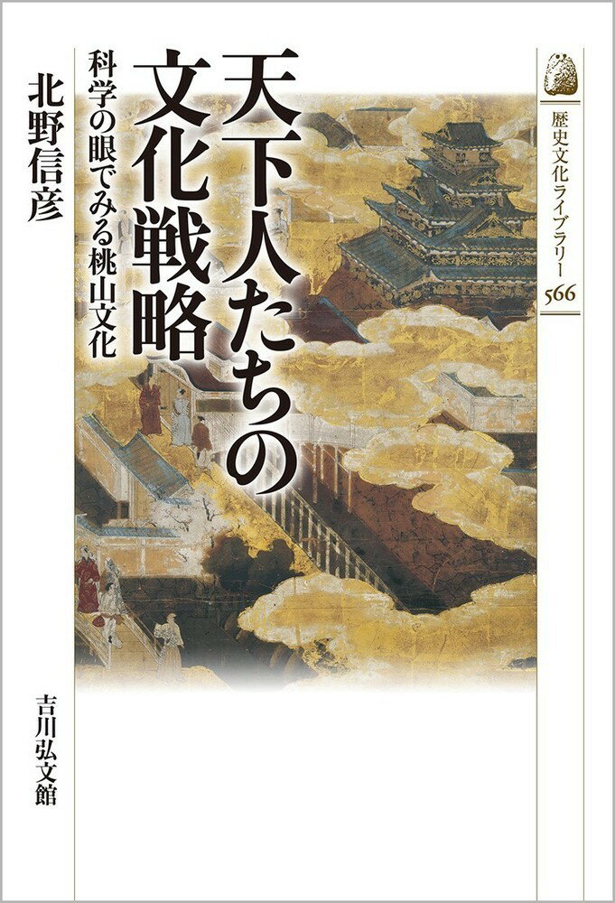 天下人たちの文化戦略（566） 科学の眼でみる桃山文化 （歴史文化ライブラリー） [ 北野　信彦 ]