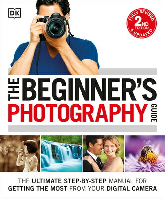 The Beginner's Photography Guide: The Ultimate Step-By-Step Manual for Getting the Most from Your Di