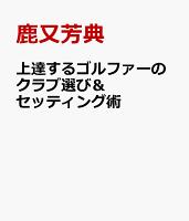 上達するゴルファーのクラブ選び&セッティング術