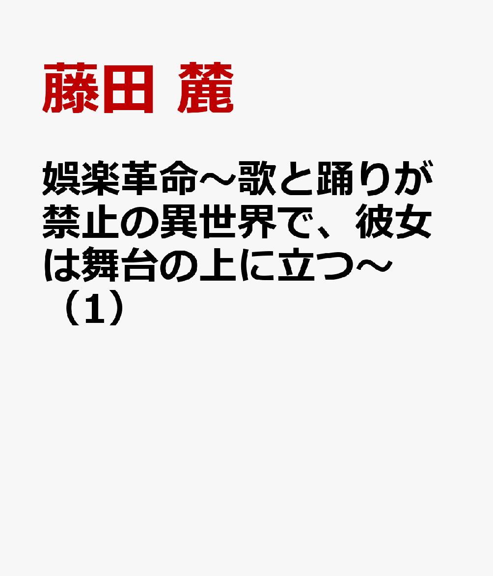 娯楽革命〜歌と踊りが禁止の異世界で、彼女は舞台の上に立つ〜 1