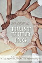 Trustbuilding: An Honest Conversation on Race, Reconciliation, and Responsibility TRUSTBUILDING 