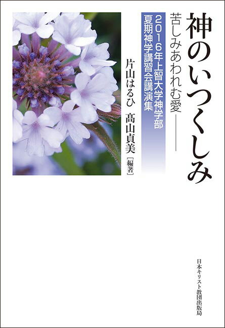 神のいつくしみ 苦しみあわれむ愛 （2016年上智大学神学部夏期神学講習会講演集） [ 片山はるひ ]