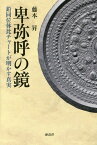 卑弥呼の鏡 鉛同位体比チャートが明かす真実 [ 藤本 昇 ]