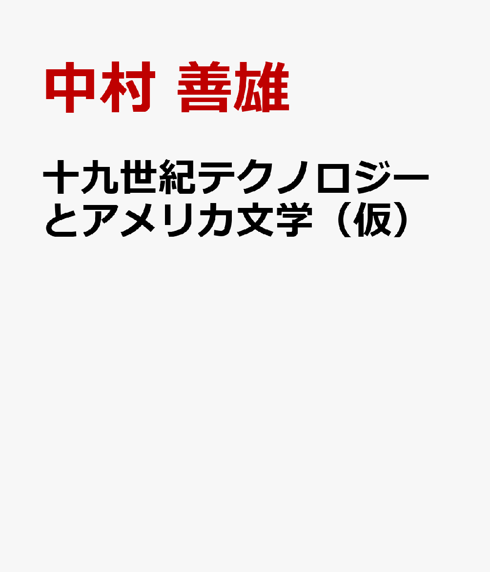 十九世紀テクノロジーとアメリカ文学（仮） [ 中村 善雄 ]