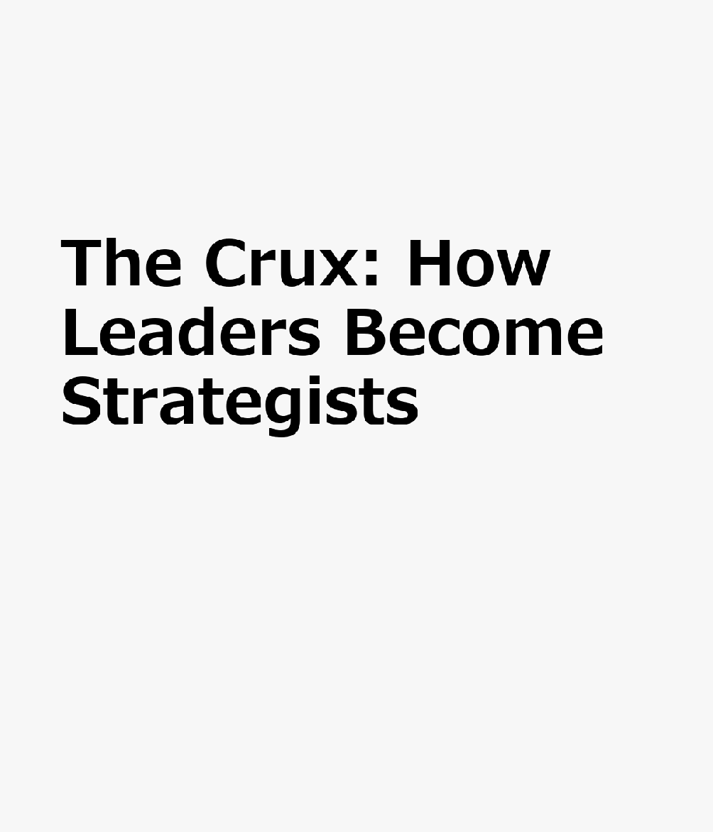 The Crux: How Leaders Become Strategists CHI-THE CRUX HOW LEADERS BECOM 