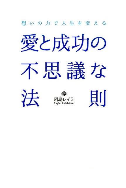 愛と成功の不思議な法則 想いの力で人生を変える [ 昭島レイ