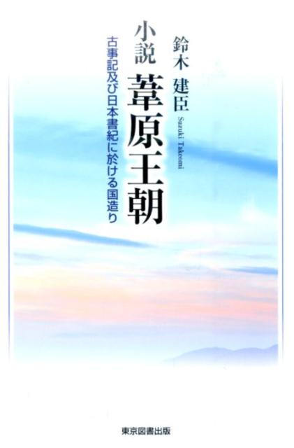 小説葦原王朝 古事記及び日本書紀に於ける国造り [ 鈴木建臣 ]