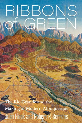Ribbons of Green: The Rio Grande and the Making of Modern Albuquerque RIBBONS OF GREEN （New Century Gardens and Landscapes of the American Southwest） 