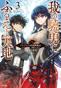 我が驍勇にふるえよ天地3　～アレクシス帝国興隆記～ （GA文庫　我が驍勇にふるえよ天地　～アレクシス帝国興隆記～） [ あわむら赤光 ]