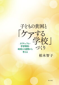 子どもの貧困と「ケアする学校」づくり カリキュラム・学習環境・地域との連携から考える [ 柏木　智子 ]