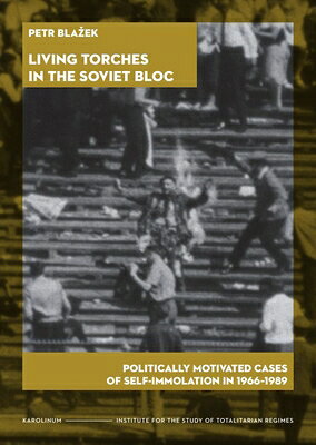 Living Torches in the Soviet Bloc: Politically Motivated Cases of Self-Immolation, 1966-1989 LIVING TORCHES IN THE SOVIET B 