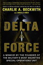 Delta Force: A Memoir by the Founder of the U.S. Military 039 s Most Secretive Special-Operations Unit DELTA FORCE Charlie A. Beckwith