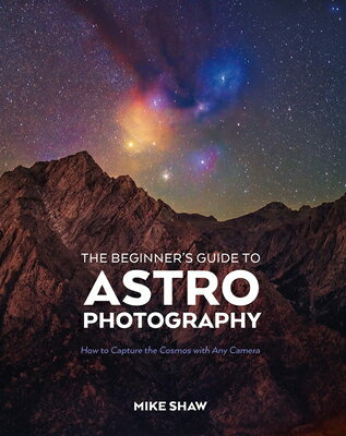 The Beginner's Guide to Astrophotography: How to Capture the Cosmos with Any Camera BEGINNERS GT ASTROPHOTOGRAPHY [ Mike Shaw ]