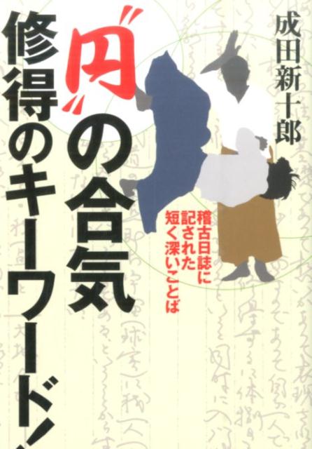 ぶつからない。止まらない。“円転”こそが「無敵」。稀代の達人合気道家が、師の教えを書き留めた「稽古日誌」。自分のためだからこそ、そこには何の虚飾もない、合気修得の極意そのものがつづられていた！