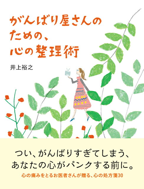 つい、がんばりすぎてしまう、あなたの心がパンクする前に。心の痛みをとるお医者さんが贈る、心の処方箋３０。