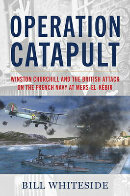 Operation Catapult: Winston Churchill and the British Attack on the French Navy at Mers-El-Kbir OPERATION CATAPULT 