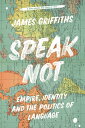 Speak Not: Empire, Identity and the Politics of Language SPEAK NOT James Griffiths