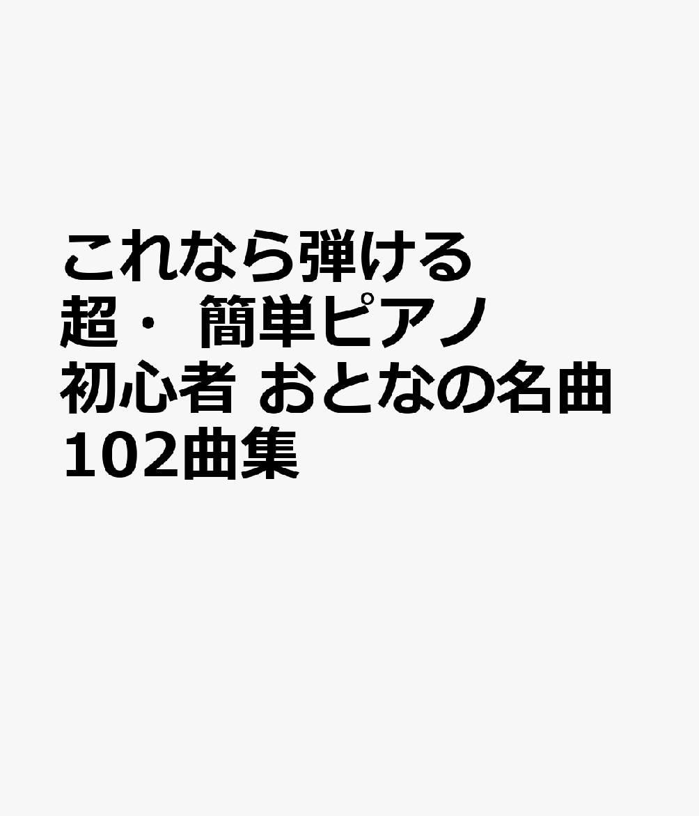 これなら弾ける　超・簡単ピアノ初心者　おとなの名曲102曲集