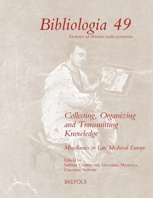 Collecting, Organizing and Transmitting Knowledge: Miscellanies in Late Medieval Europe COLLECTING ORGANIZING & TRANSM （Bibliologia） 