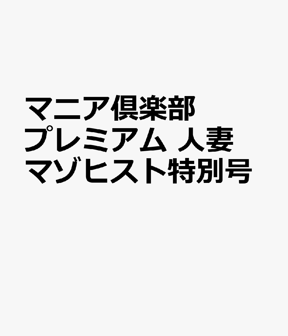 マニア倶楽部プレミアム 人妻マゾヒスト特別号