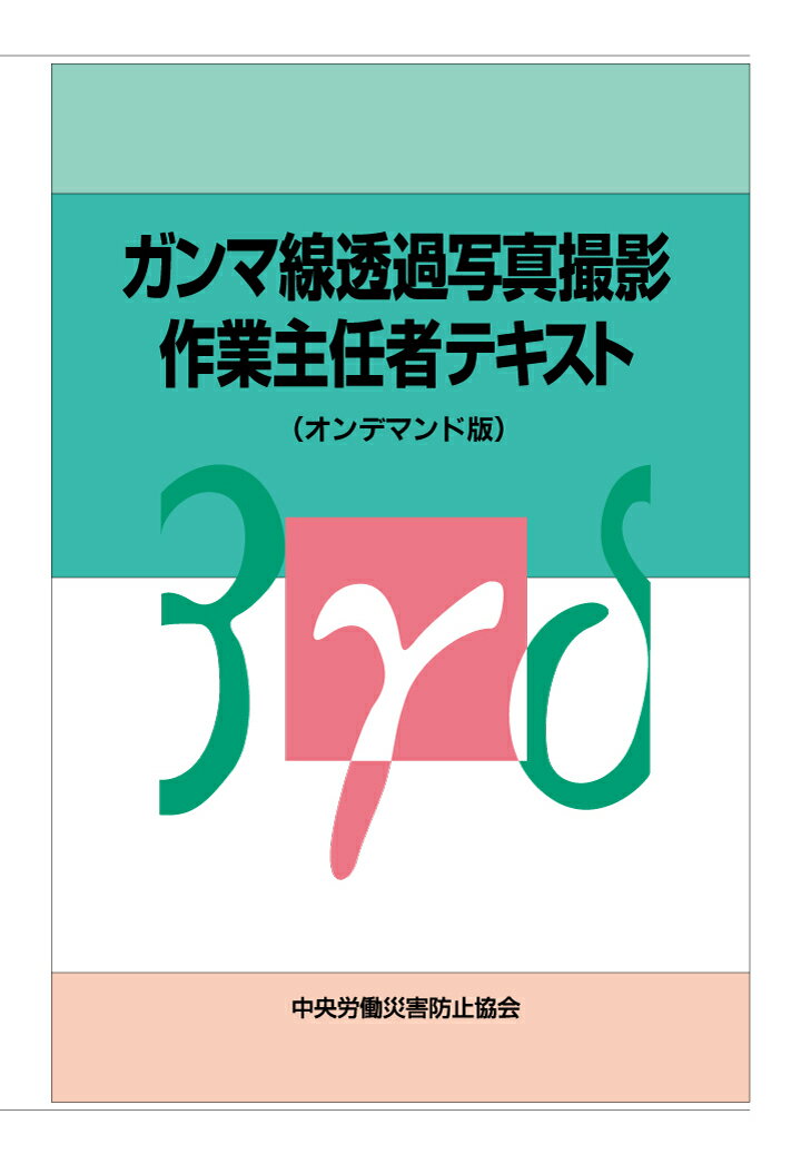 【POD】ガンマ線透過写真撮影作業主任者テキスト〈オンデマンド版〉 [ 中央労働災害防止協会 ]