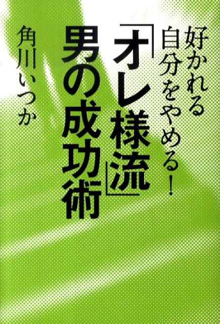 好かれる自分をやめる！「オレ様流」男の成功術
