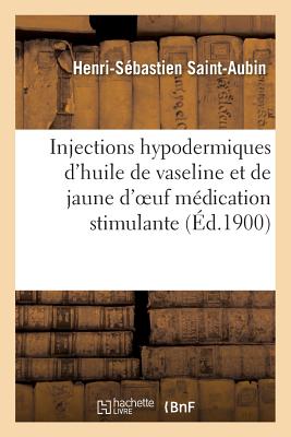 Injections Hypodermiques D'Huile de Vaseline Et de Jaune D'Oeuf Medication Stimulante = Injections H FRE-INJECTIONS HYPODERMIQUES D （Sciences） [ Henri-Sebastien Saint-Aubin ]