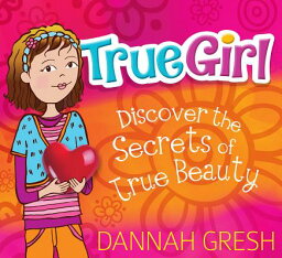 True Girl: Discover the Secrets of True Beauty TRUE GIRL （True Girl） [ Dannah Gresh ]