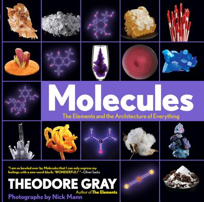 Molecules: The Elements and the Architecture of Everything, Book 2 of 3 MOLECULES Theodore Gray