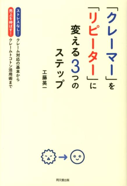 「クレーマー」を「リピーター」に変える3つのステップ ストレスなし！クレーム対応の基本から売上を伸ばす！ （Do　books） [ 工藤英一 ]