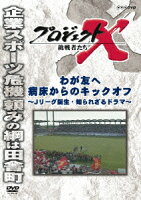 プロジェクトX 挑戦者たち わが友へ 病床からのキックオフ 〜Jリーグ誕生・知られざるドラマ〜